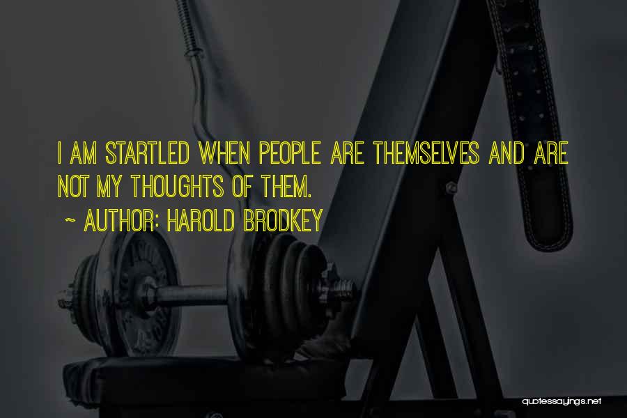 Harold Brodkey Quotes: I Am Startled When People Are Themselves And Are Not My Thoughts Of Them.