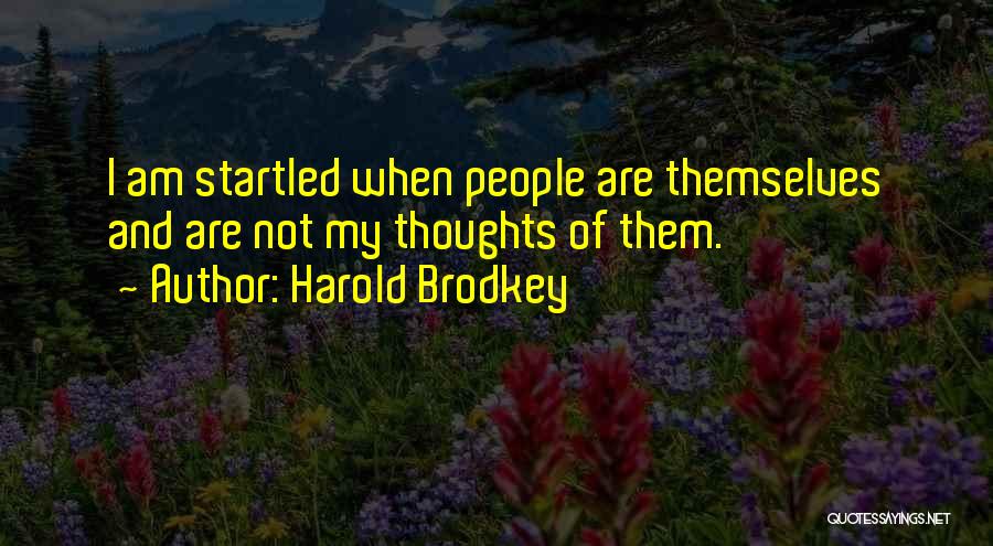 Harold Brodkey Quotes: I Am Startled When People Are Themselves And Are Not My Thoughts Of Them.