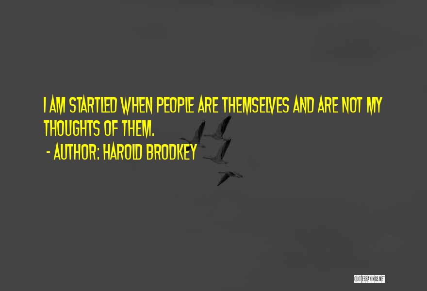 Harold Brodkey Quotes: I Am Startled When People Are Themselves And Are Not My Thoughts Of Them.