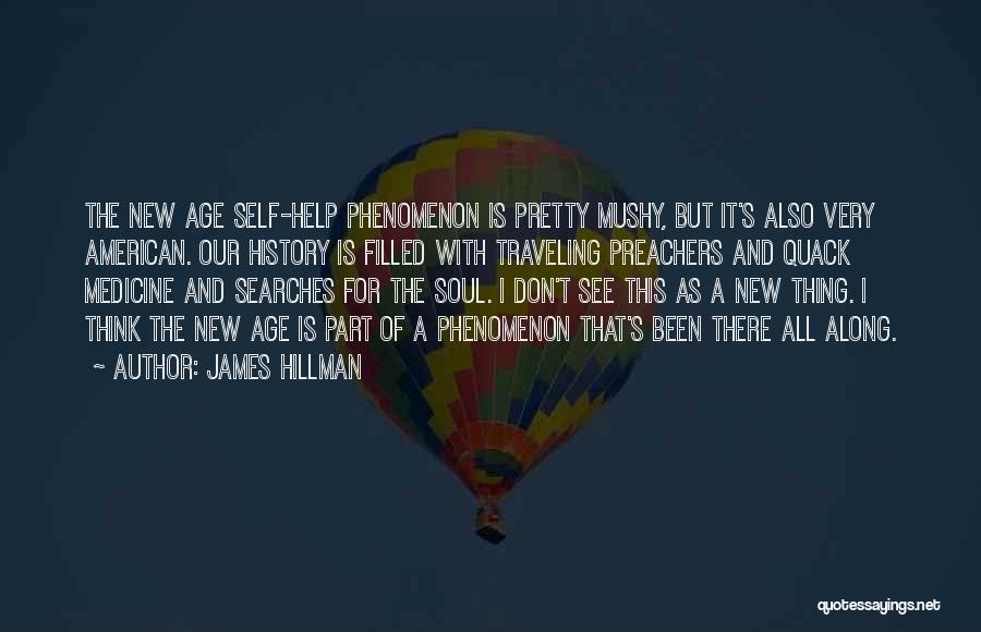 James Hillman Quotes: The New Age Self-help Phenomenon Is Pretty Mushy, But It's Also Very American. Our History Is Filled With Traveling Preachers