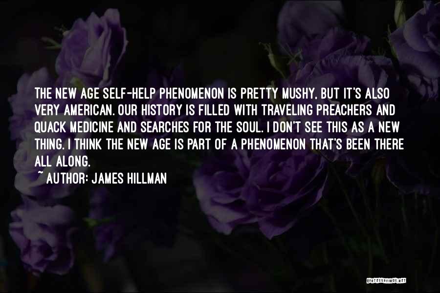 James Hillman Quotes: The New Age Self-help Phenomenon Is Pretty Mushy, But It's Also Very American. Our History Is Filled With Traveling Preachers