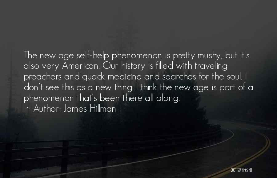 James Hillman Quotes: The New Age Self-help Phenomenon Is Pretty Mushy, But It's Also Very American. Our History Is Filled With Traveling Preachers