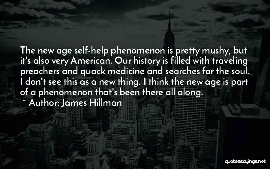 James Hillman Quotes: The New Age Self-help Phenomenon Is Pretty Mushy, But It's Also Very American. Our History Is Filled With Traveling Preachers