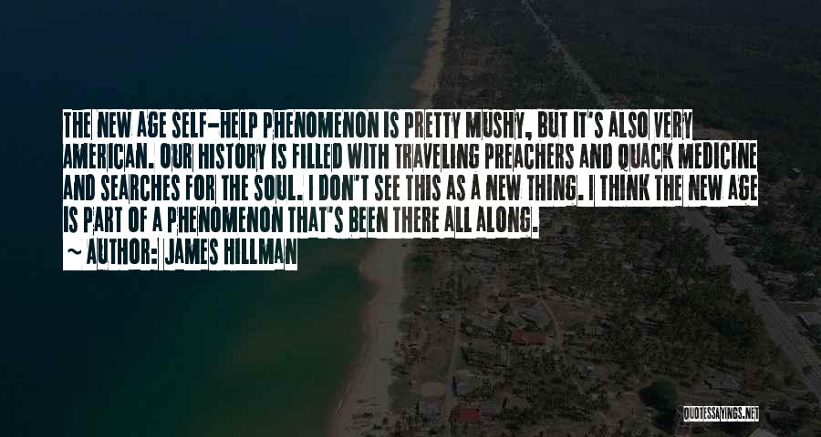 James Hillman Quotes: The New Age Self-help Phenomenon Is Pretty Mushy, But It's Also Very American. Our History Is Filled With Traveling Preachers