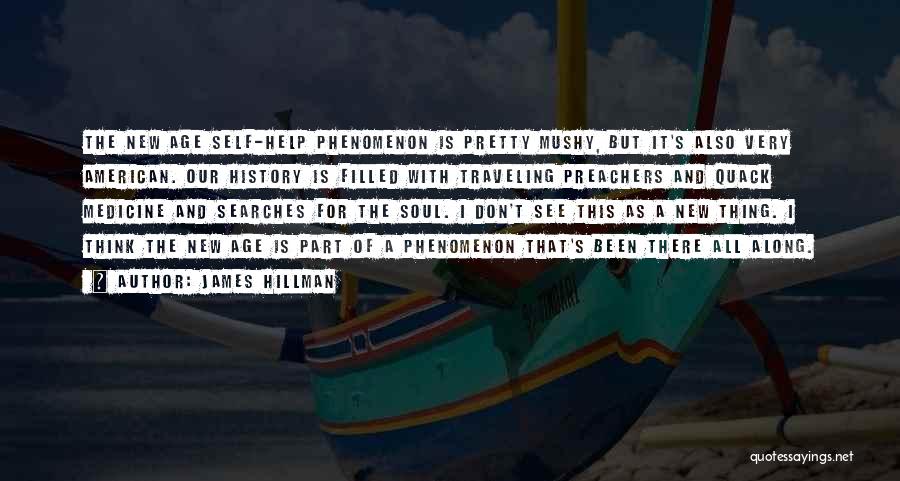 James Hillman Quotes: The New Age Self-help Phenomenon Is Pretty Mushy, But It's Also Very American. Our History Is Filled With Traveling Preachers