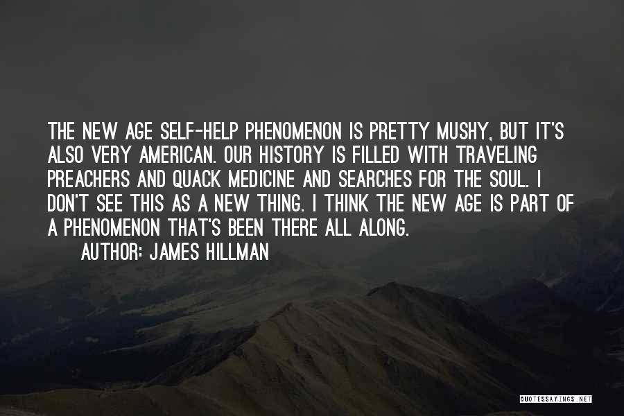 James Hillman Quotes: The New Age Self-help Phenomenon Is Pretty Mushy, But It's Also Very American. Our History Is Filled With Traveling Preachers