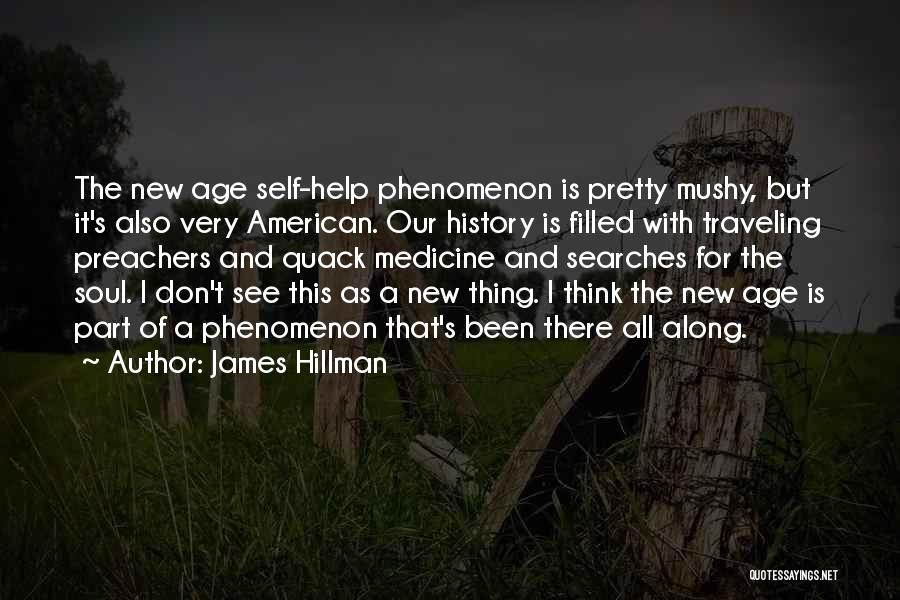 James Hillman Quotes: The New Age Self-help Phenomenon Is Pretty Mushy, But It's Also Very American. Our History Is Filled With Traveling Preachers