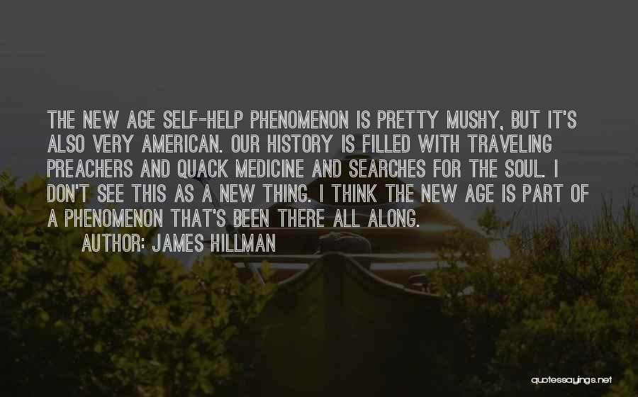 James Hillman Quotes: The New Age Self-help Phenomenon Is Pretty Mushy, But It's Also Very American. Our History Is Filled With Traveling Preachers