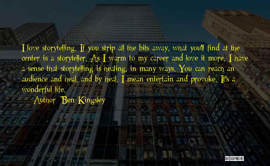Ben Kingsley Quotes: I Love Storytelling. If You Strip All The Bits Away, What You'll Find At The Center Is A Storyteller. As