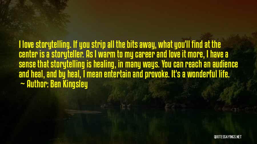 Ben Kingsley Quotes: I Love Storytelling. If You Strip All The Bits Away, What You'll Find At The Center Is A Storyteller. As