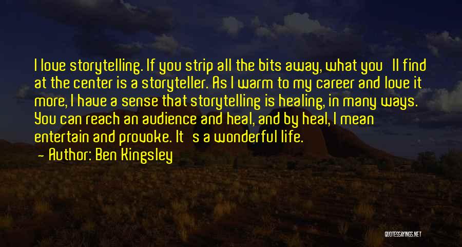 Ben Kingsley Quotes: I Love Storytelling. If You Strip All The Bits Away, What You'll Find At The Center Is A Storyteller. As