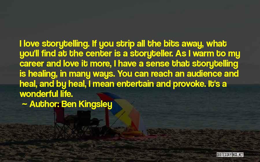 Ben Kingsley Quotes: I Love Storytelling. If You Strip All The Bits Away, What You'll Find At The Center Is A Storyteller. As