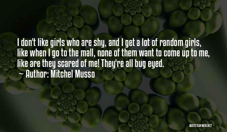 Mitchel Musso Quotes: I Don't Like Girls Who Are Shy, And I Get A Lot Of Random Girls, Like When I Go To