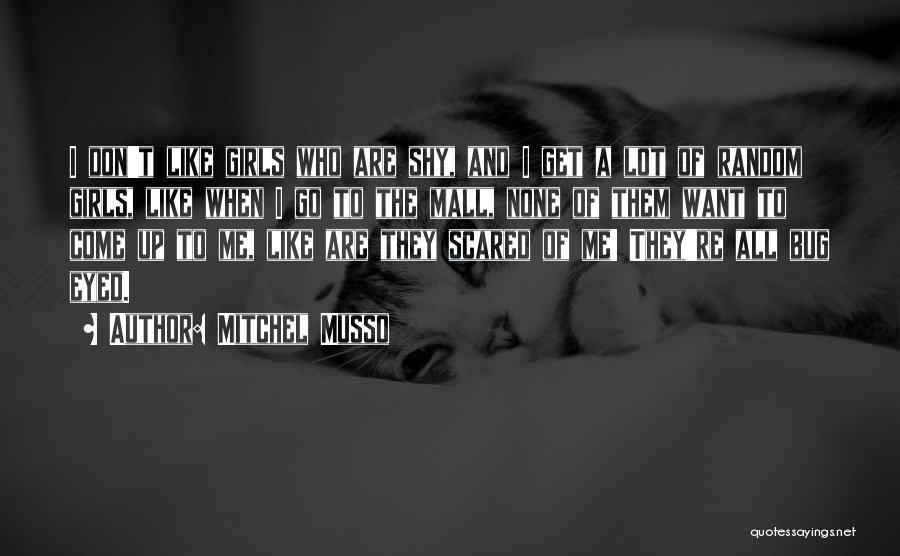 Mitchel Musso Quotes: I Don't Like Girls Who Are Shy, And I Get A Lot Of Random Girls, Like When I Go To