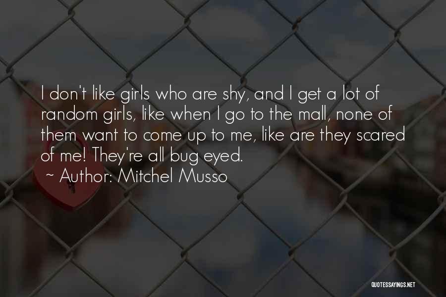 Mitchel Musso Quotes: I Don't Like Girls Who Are Shy, And I Get A Lot Of Random Girls, Like When I Go To
