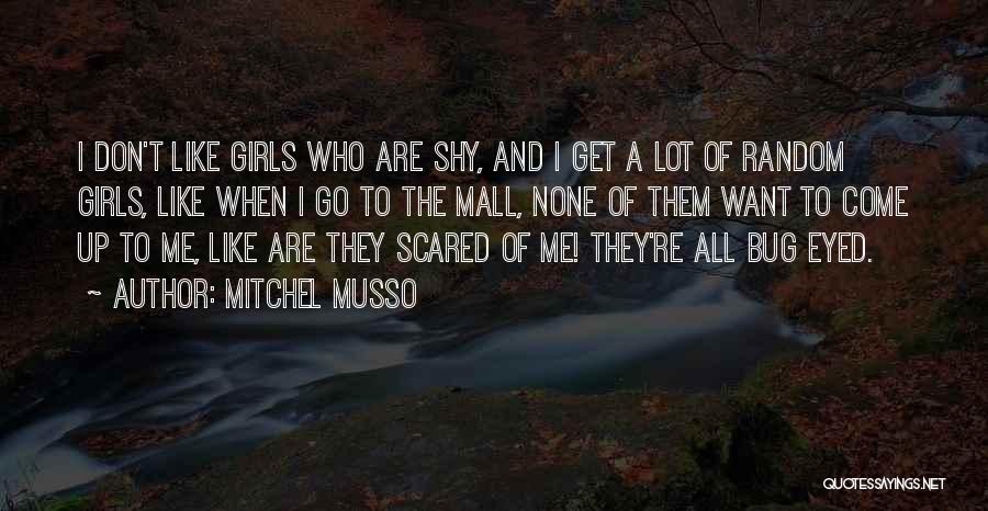 Mitchel Musso Quotes: I Don't Like Girls Who Are Shy, And I Get A Lot Of Random Girls, Like When I Go To