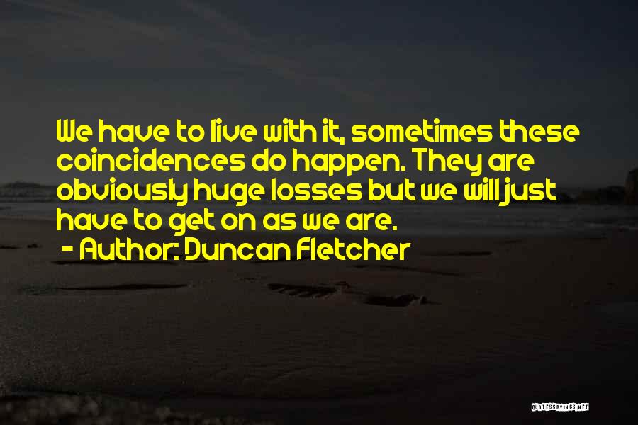 Duncan Fletcher Quotes: We Have To Live With It, Sometimes These Coincidences Do Happen. They Are Obviously Huge Losses But We Will Just