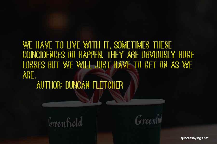 Duncan Fletcher Quotes: We Have To Live With It, Sometimes These Coincidences Do Happen. They Are Obviously Huge Losses But We Will Just