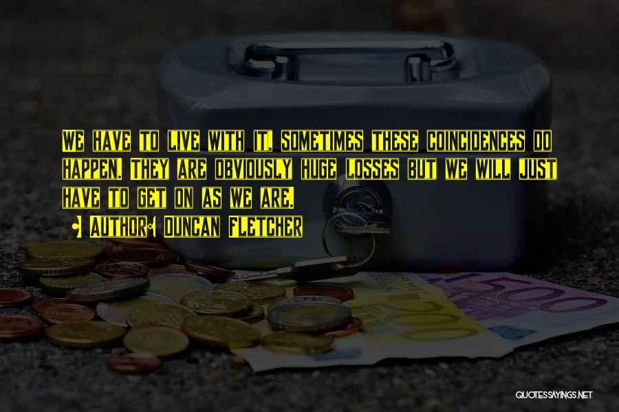 Duncan Fletcher Quotes: We Have To Live With It, Sometimes These Coincidences Do Happen. They Are Obviously Huge Losses But We Will Just