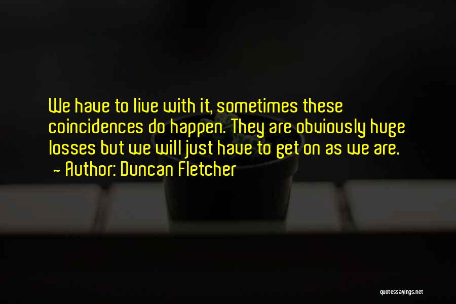 Duncan Fletcher Quotes: We Have To Live With It, Sometimes These Coincidences Do Happen. They Are Obviously Huge Losses But We Will Just