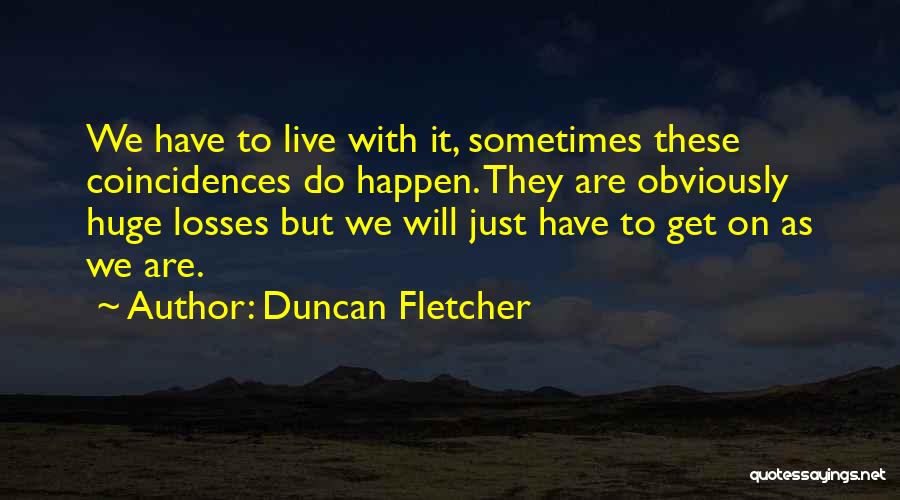 Duncan Fletcher Quotes: We Have To Live With It, Sometimes These Coincidences Do Happen. They Are Obviously Huge Losses But We Will Just