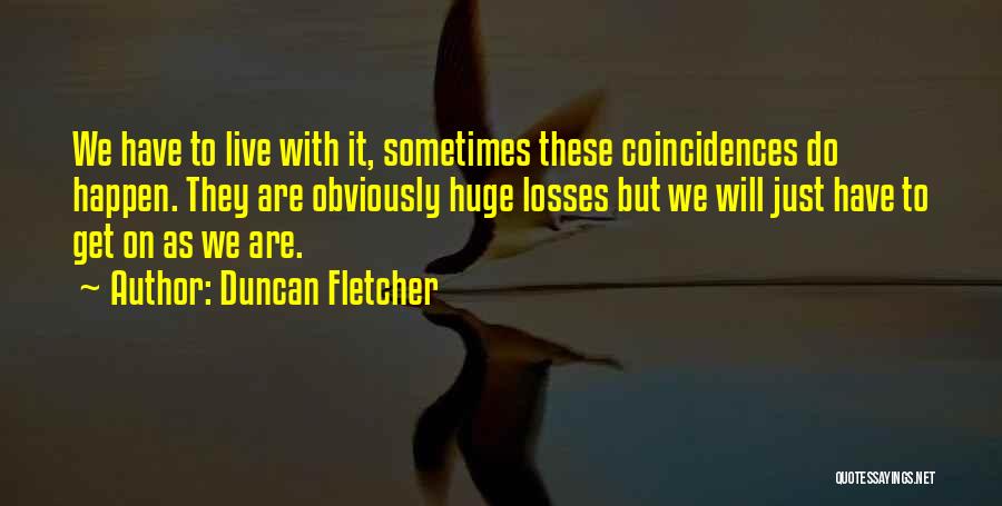 Duncan Fletcher Quotes: We Have To Live With It, Sometimes These Coincidences Do Happen. They Are Obviously Huge Losses But We Will Just