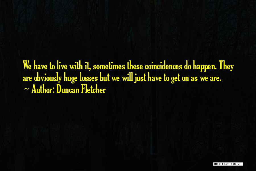 Duncan Fletcher Quotes: We Have To Live With It, Sometimes These Coincidences Do Happen. They Are Obviously Huge Losses But We Will Just