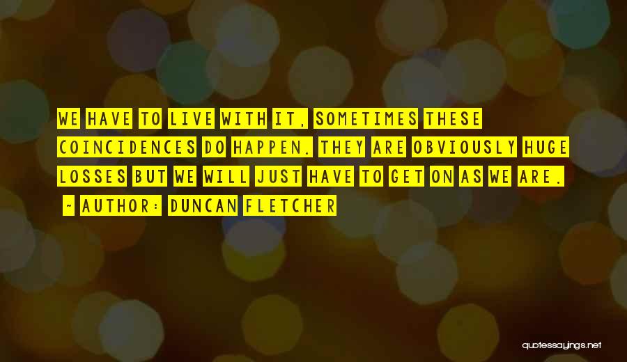 Duncan Fletcher Quotes: We Have To Live With It, Sometimes These Coincidences Do Happen. They Are Obviously Huge Losses But We Will Just