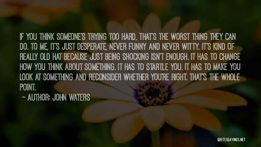 John Waters Quotes: If You Think Someone's Trying Too Hard, That's The Worst Thing They Can Do. To Me, It's Just Desperate, Never