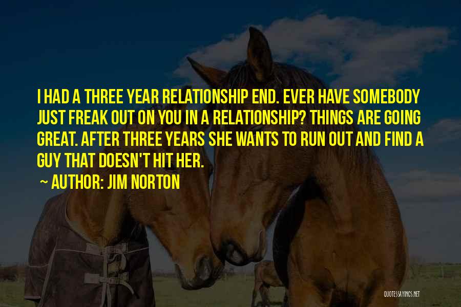 Jim Norton Quotes: I Had A Three Year Relationship End. Ever Have Somebody Just Freak Out On You In A Relationship? Things Are