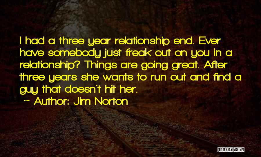 Jim Norton Quotes: I Had A Three Year Relationship End. Ever Have Somebody Just Freak Out On You In A Relationship? Things Are