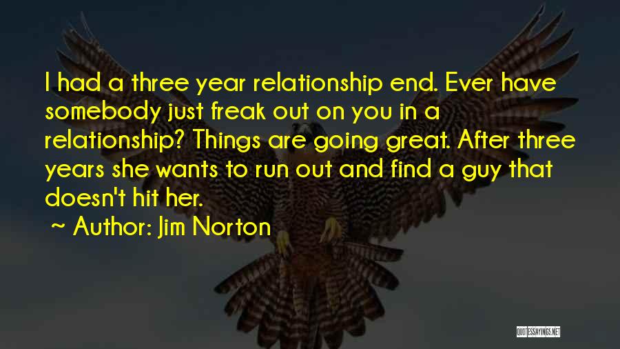 Jim Norton Quotes: I Had A Three Year Relationship End. Ever Have Somebody Just Freak Out On You In A Relationship? Things Are