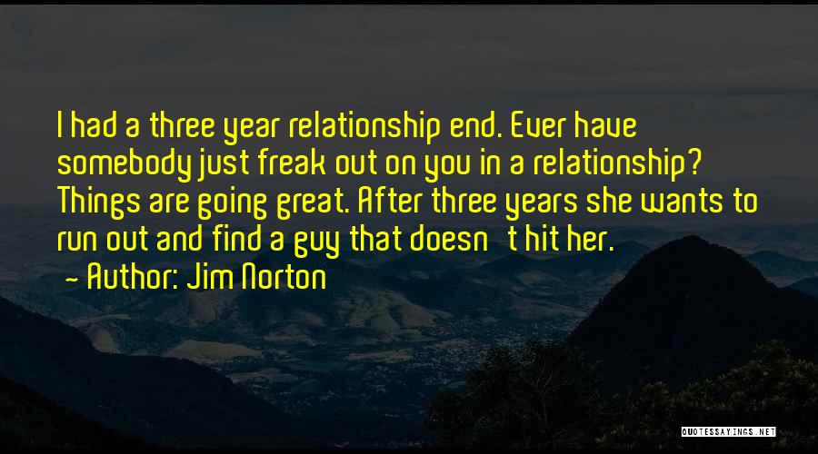 Jim Norton Quotes: I Had A Three Year Relationship End. Ever Have Somebody Just Freak Out On You In A Relationship? Things Are