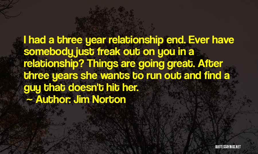 Jim Norton Quotes: I Had A Three Year Relationship End. Ever Have Somebody Just Freak Out On You In A Relationship? Things Are