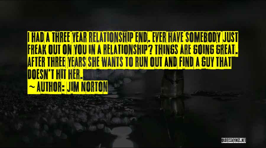 Jim Norton Quotes: I Had A Three Year Relationship End. Ever Have Somebody Just Freak Out On You In A Relationship? Things Are