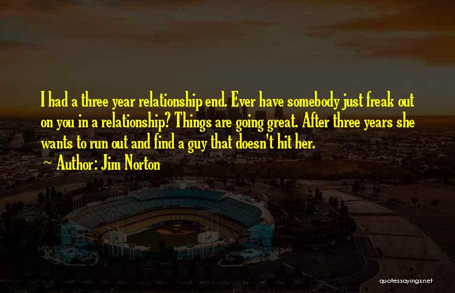 Jim Norton Quotes: I Had A Three Year Relationship End. Ever Have Somebody Just Freak Out On You In A Relationship? Things Are