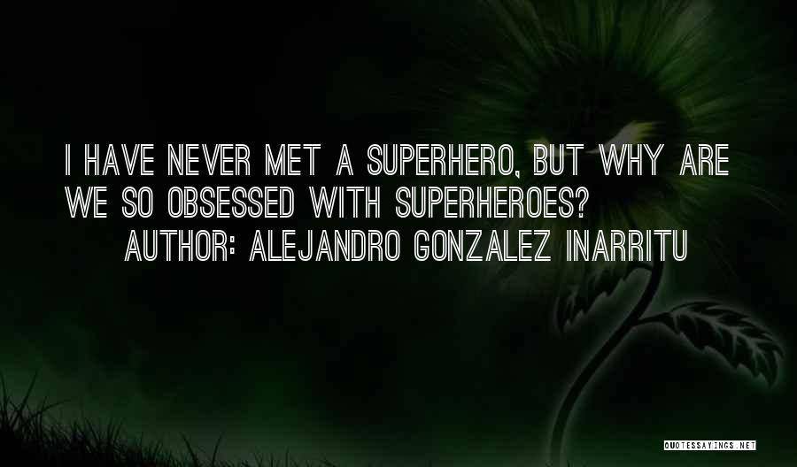 Alejandro Gonzalez Inarritu Quotes: I Have Never Met A Superhero, But Why Are We So Obsessed With Superheroes?