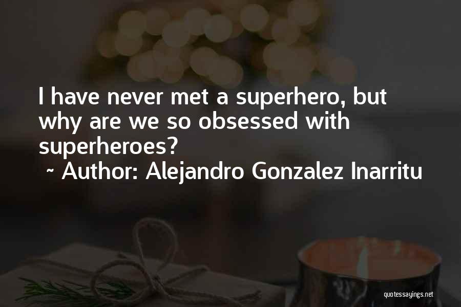 Alejandro Gonzalez Inarritu Quotes: I Have Never Met A Superhero, But Why Are We So Obsessed With Superheroes?