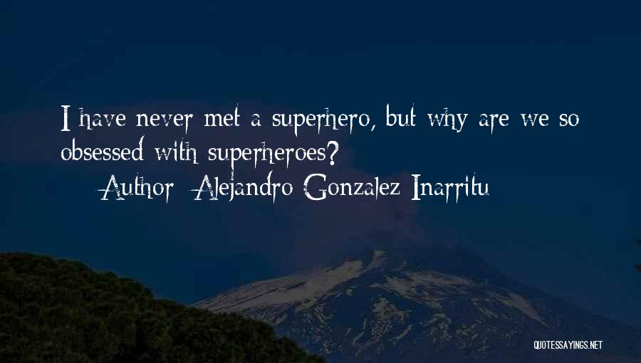 Alejandro Gonzalez Inarritu Quotes: I Have Never Met A Superhero, But Why Are We So Obsessed With Superheroes?