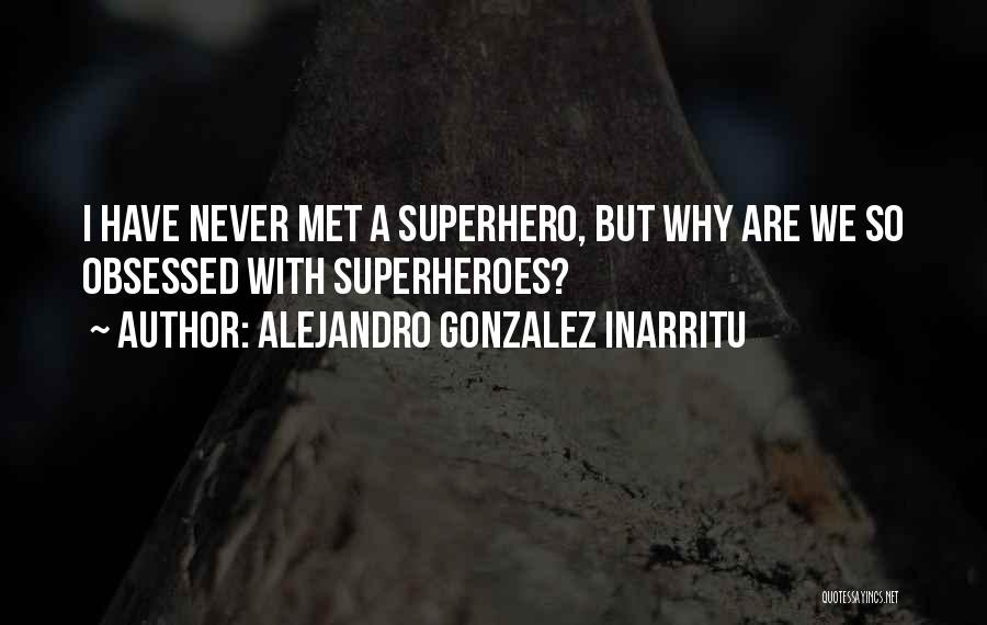 Alejandro Gonzalez Inarritu Quotes: I Have Never Met A Superhero, But Why Are We So Obsessed With Superheroes?