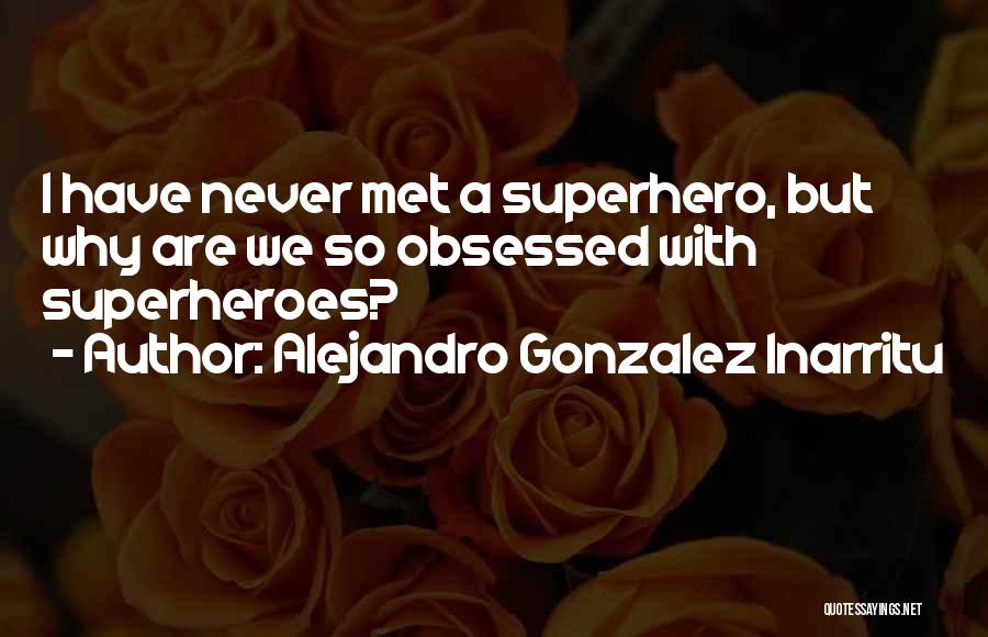 Alejandro Gonzalez Inarritu Quotes: I Have Never Met A Superhero, But Why Are We So Obsessed With Superheroes?