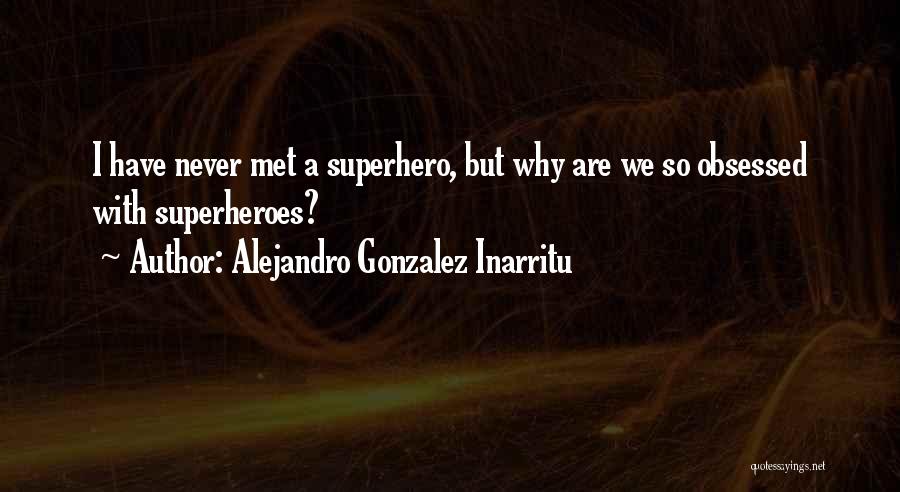 Alejandro Gonzalez Inarritu Quotes: I Have Never Met A Superhero, But Why Are We So Obsessed With Superheroes?