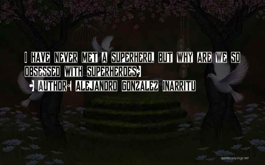 Alejandro Gonzalez Inarritu Quotes: I Have Never Met A Superhero, But Why Are We So Obsessed With Superheroes?