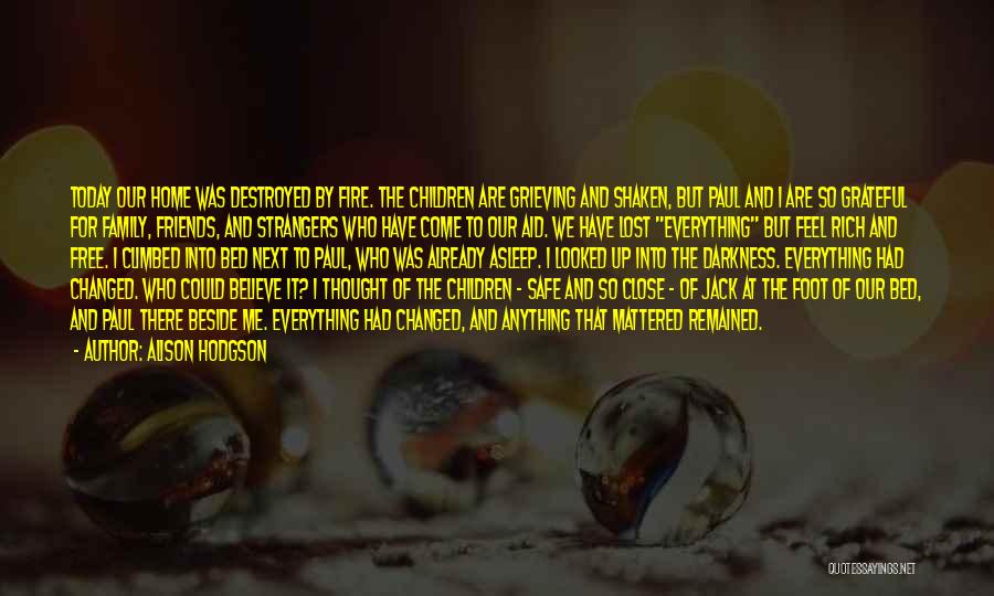 Alison Hodgson Quotes: Today Our Home Was Destroyed By Fire. The Children Are Grieving And Shaken, But Paul And I Are So Grateful
