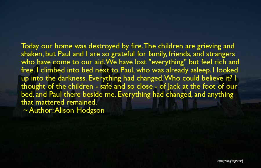 Alison Hodgson Quotes: Today Our Home Was Destroyed By Fire. The Children Are Grieving And Shaken, But Paul And I Are So Grateful