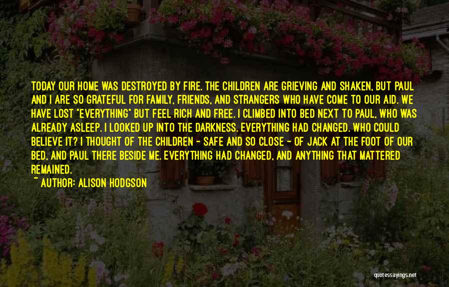 Alison Hodgson Quotes: Today Our Home Was Destroyed By Fire. The Children Are Grieving And Shaken, But Paul And I Are So Grateful