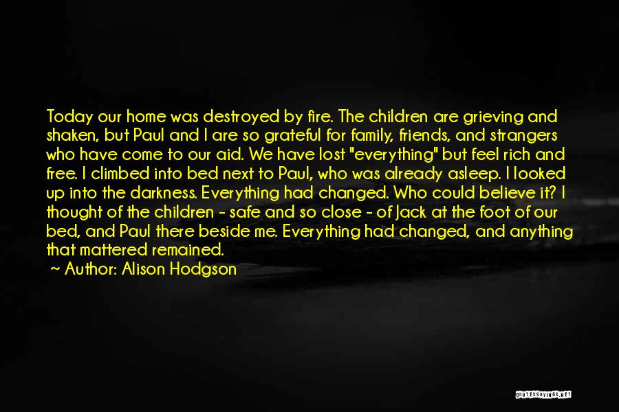 Alison Hodgson Quotes: Today Our Home Was Destroyed By Fire. The Children Are Grieving And Shaken, But Paul And I Are So Grateful