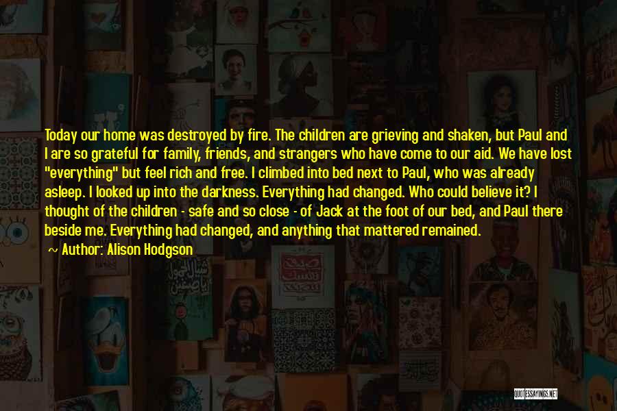 Alison Hodgson Quotes: Today Our Home Was Destroyed By Fire. The Children Are Grieving And Shaken, But Paul And I Are So Grateful