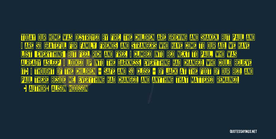 Alison Hodgson Quotes: Today Our Home Was Destroyed By Fire. The Children Are Grieving And Shaken, But Paul And I Are So Grateful