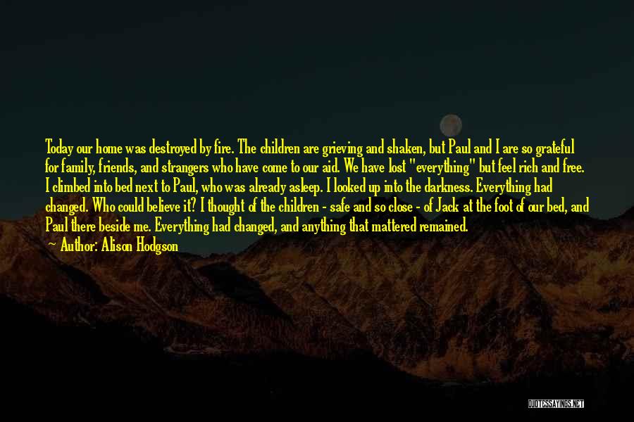 Alison Hodgson Quotes: Today Our Home Was Destroyed By Fire. The Children Are Grieving And Shaken, But Paul And I Are So Grateful